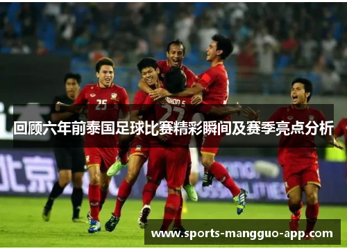 回顾六年前泰国足球比赛精彩瞬间及赛季亮点分析