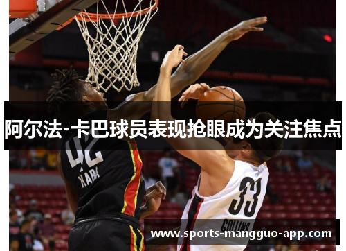 阿尔法-卡巴球员表现抢眼成为关注焦点