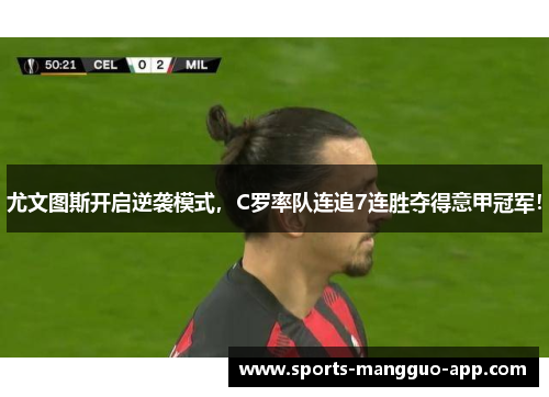 尤文图斯开启逆袭模式，C罗率队连追7连胜夺得意甲冠军！