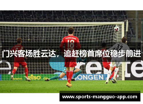 门兴客场胜云达，追赶榜首席位稳步前进